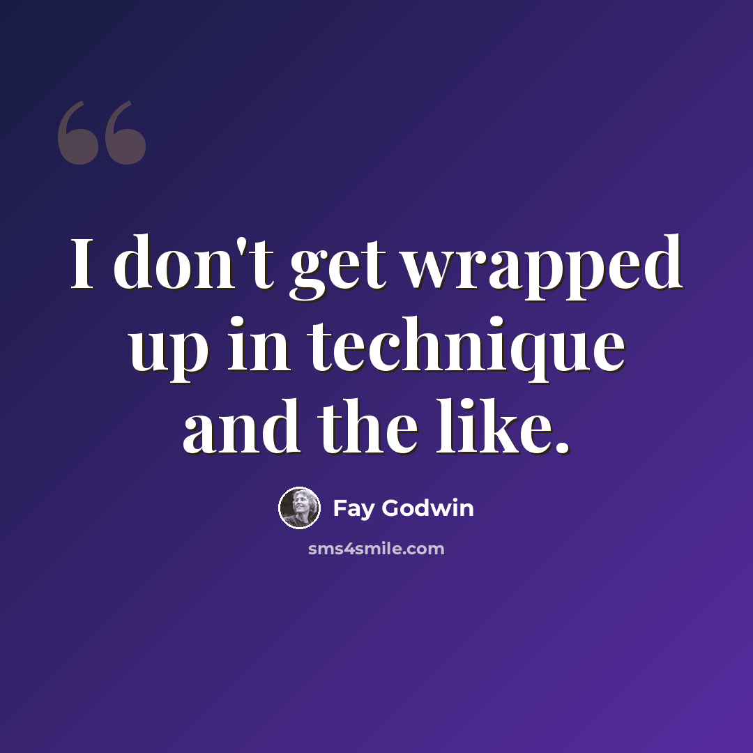 “I don't get wrapped up in technique and the like.” quote by Fay Godwin