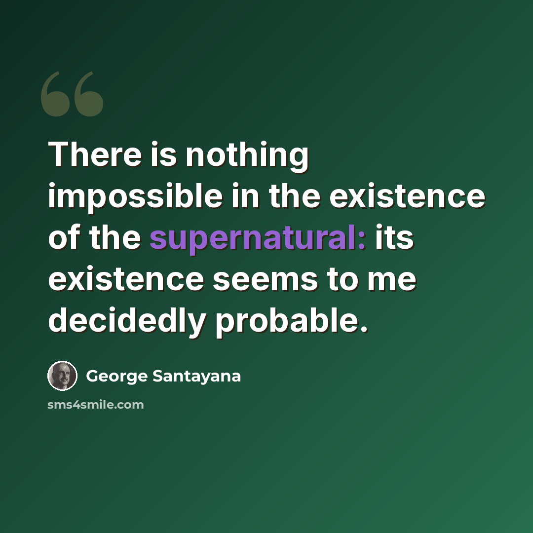“There is nothing impossible in the existence of the supernatural: its existence seems to me decidedly probable.” quote by George Santayana