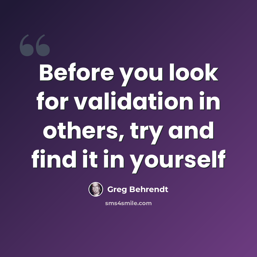 “Before you look for validation in others, try and find it in yourself” quote by Greg Behrendt