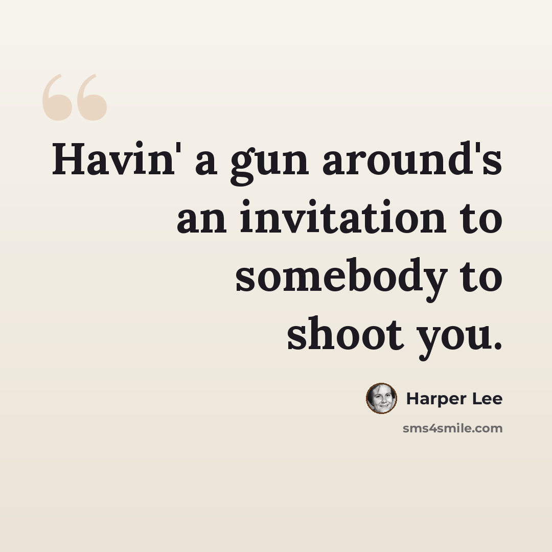“Havin' a gun around's an invitation to somebody to shoot you.” quote by Harper Lee