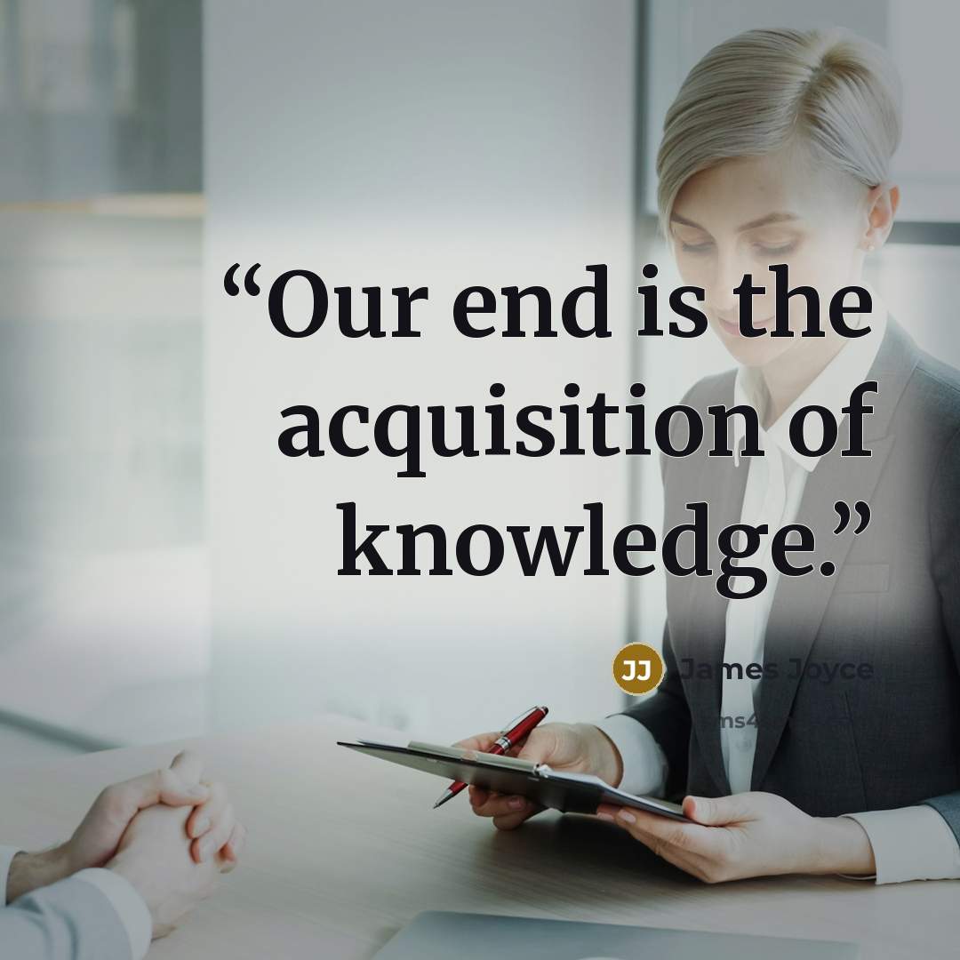 “Our end is the acquisition of knowledge.” quote by James Joyce