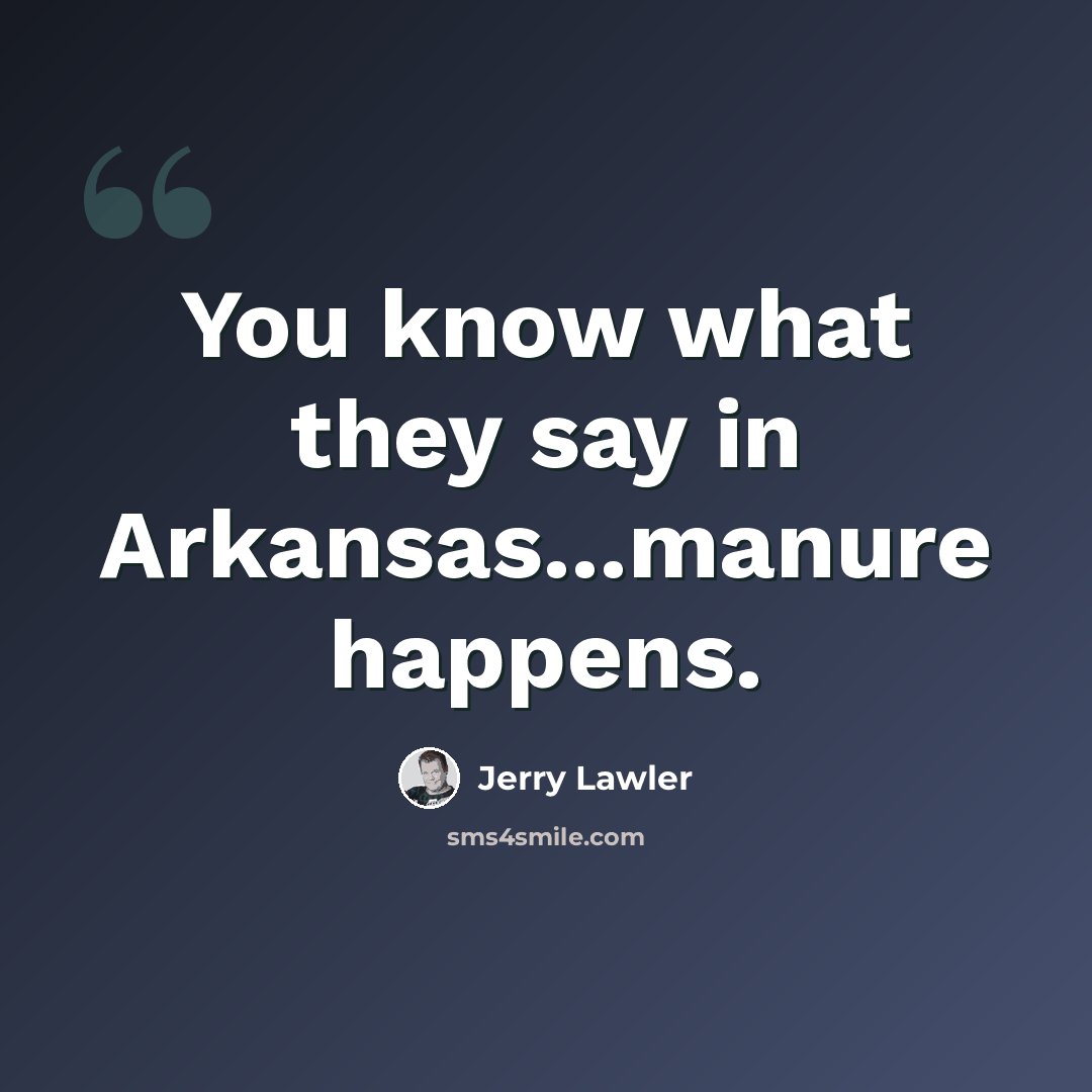 “You know what they say in Arkansas...manure happens.” quote by Jerry Lawler