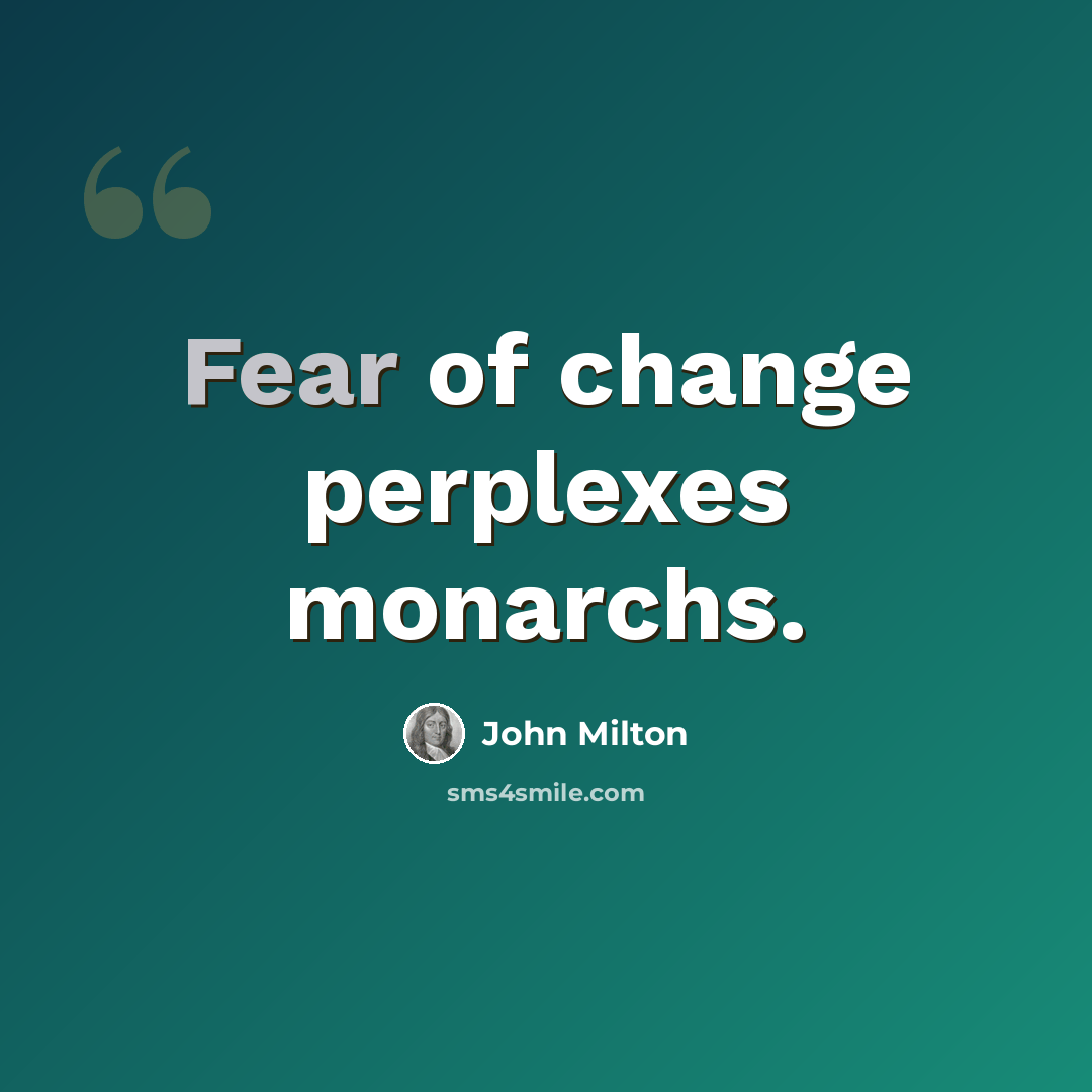 “Fear of change perplexes monarchs.” quote by John Milton