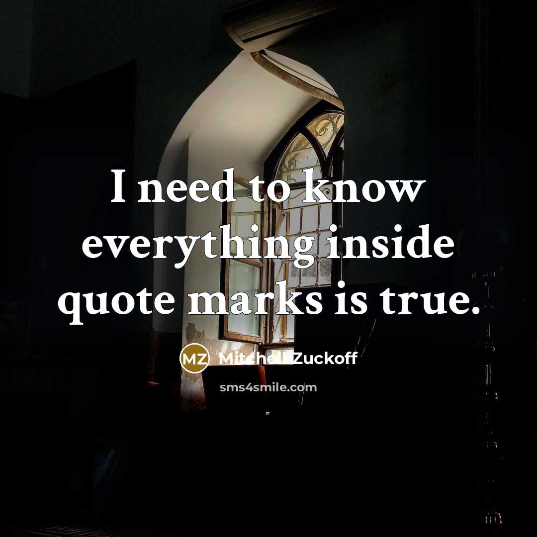 “I need to know everything inside quote marks is true.” quote by Mitchell Zuckoff