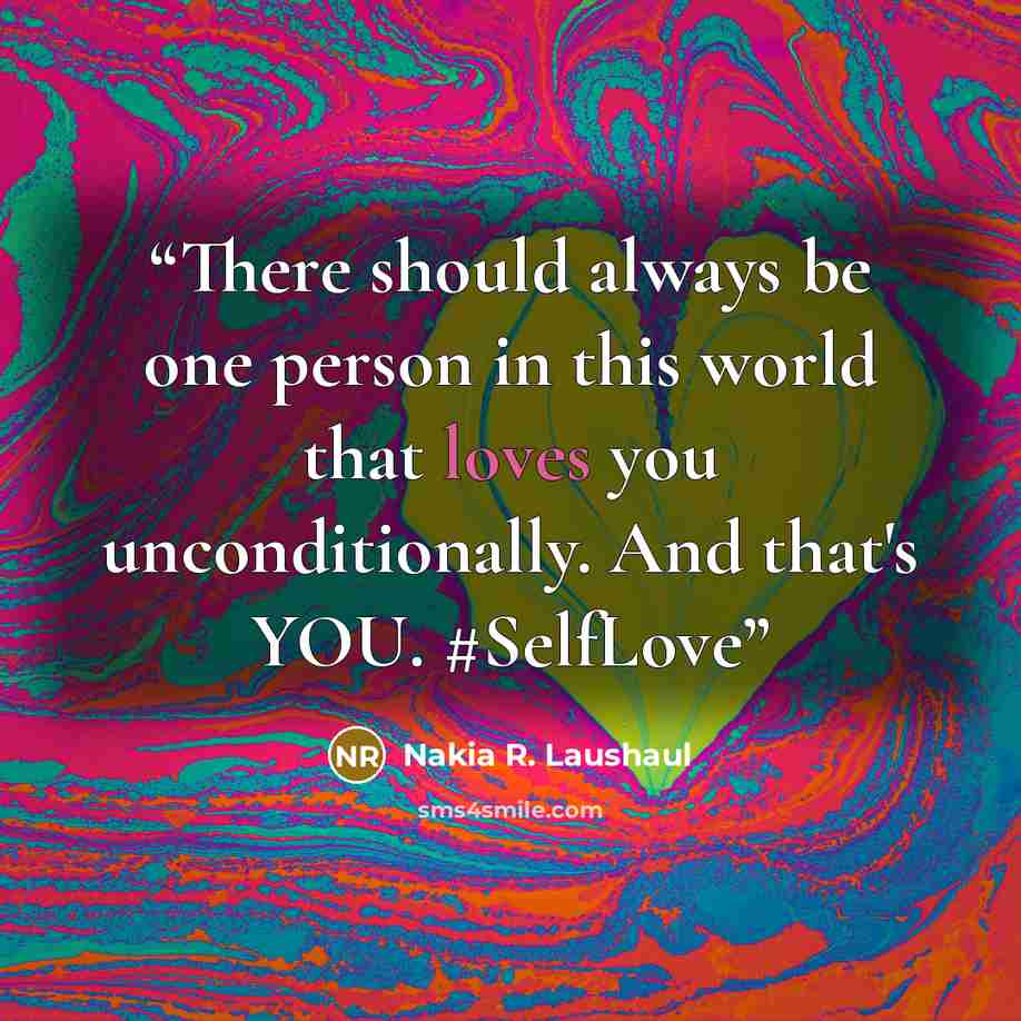 “There should always be one person in this world that loves you unconditionally. And that's YOU. #SelfLove” quote by Nakia R. Laushaul