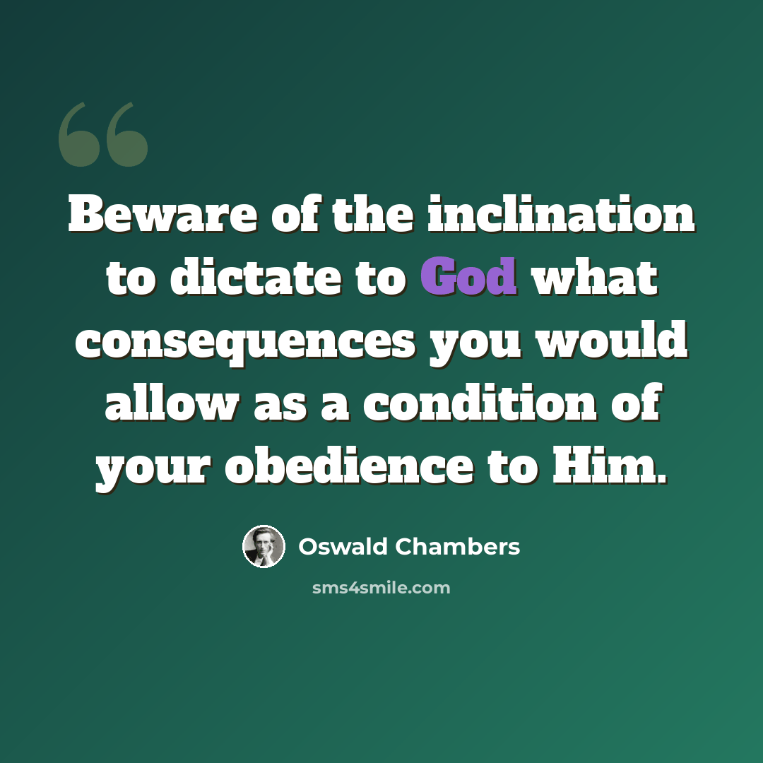 “Beware of the inclination to dictate to God what consequences you would allow as a condition of your obedience to Him.” quote by Oswald Chambers