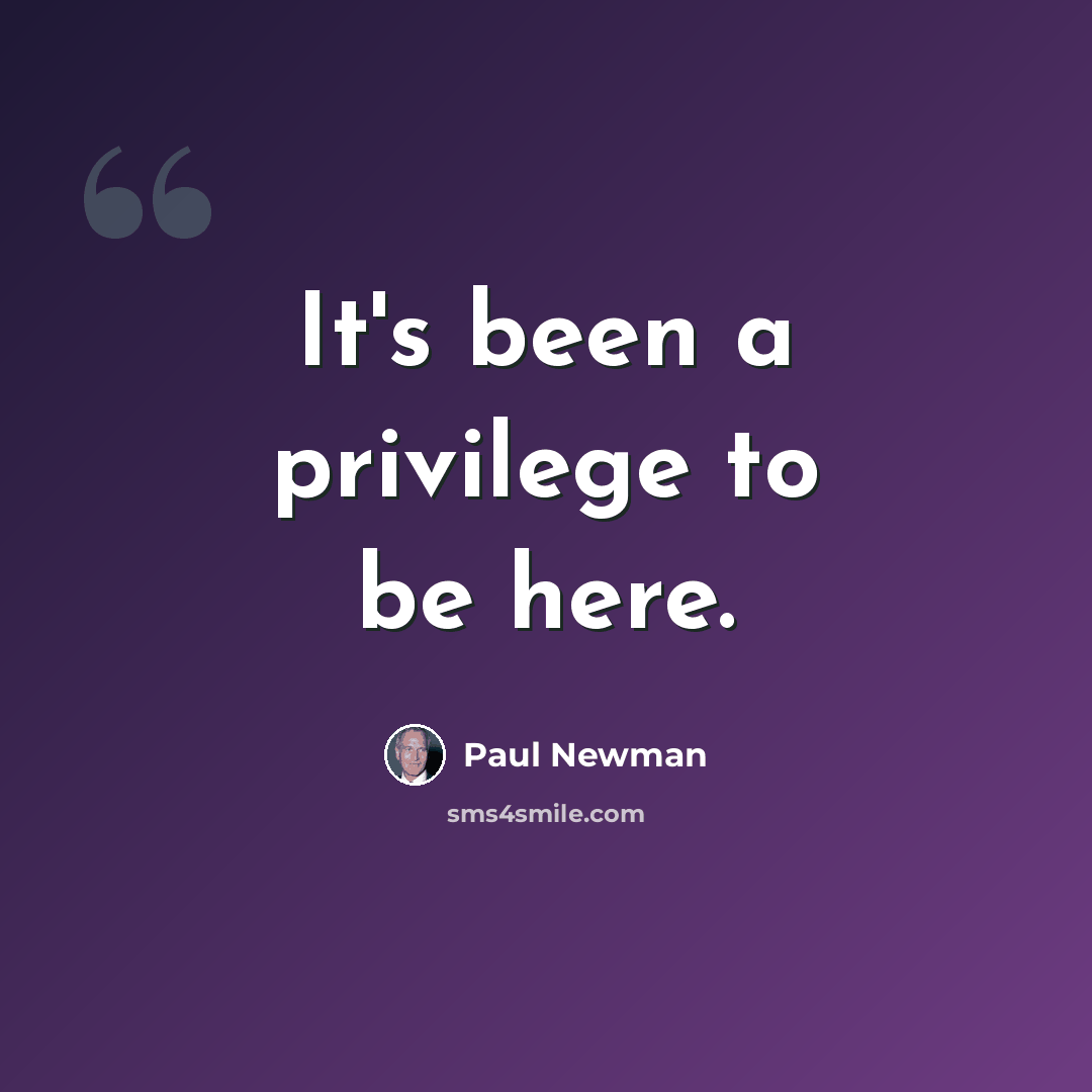“It's been a privilege to be here.” quote by Paul Newman