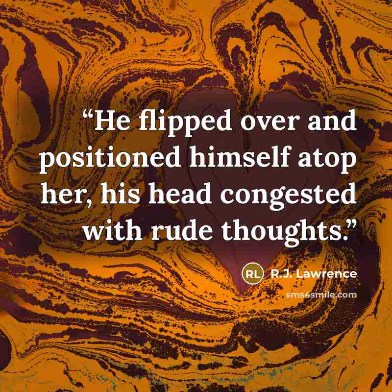 “He flipped over and positioned himself atop her, his head congested with rude thoughts.” quote by R.J. Lawrence