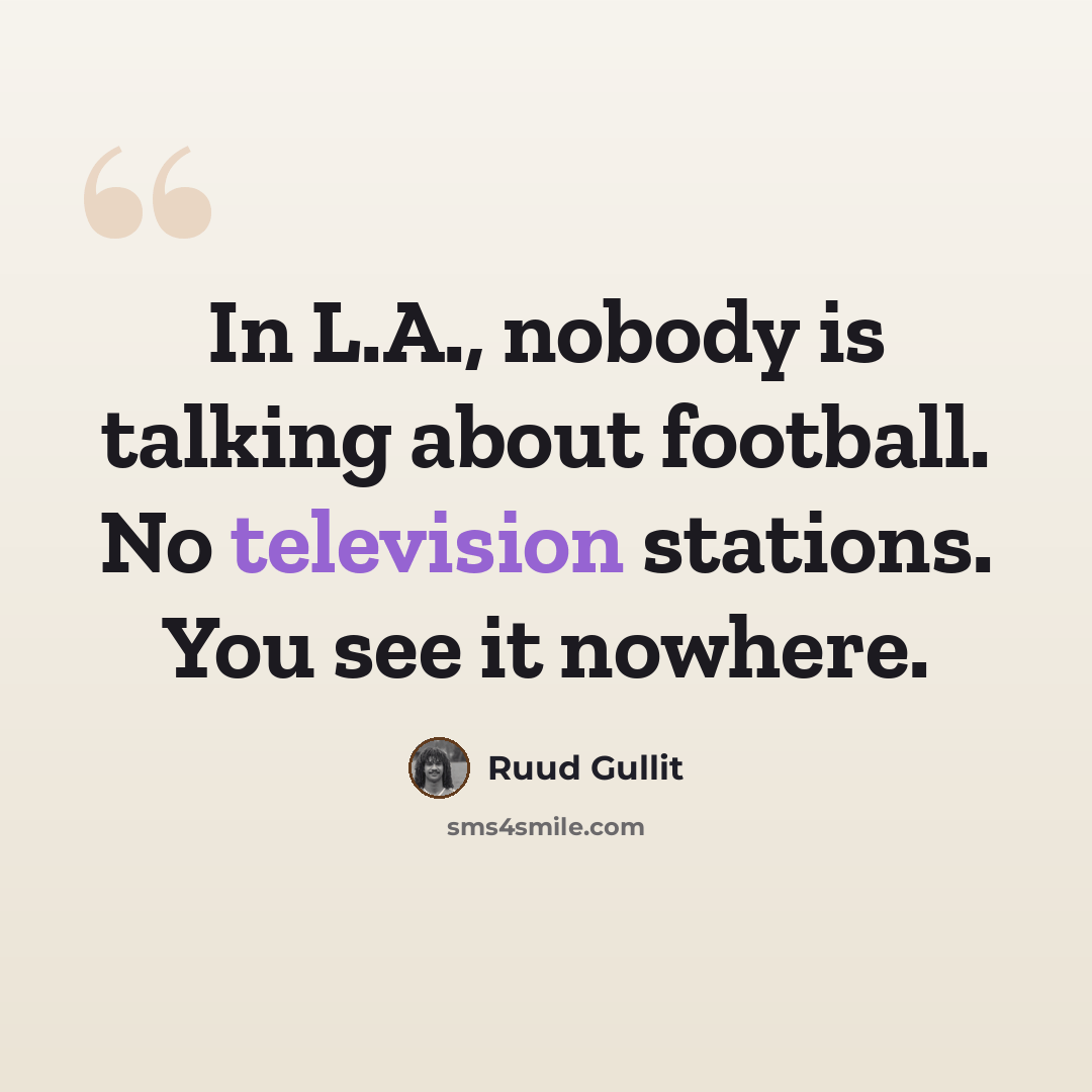 “In L.A., nobody is talking about football. No television stations. You see it nowhere.” quote by Ruud Gullit