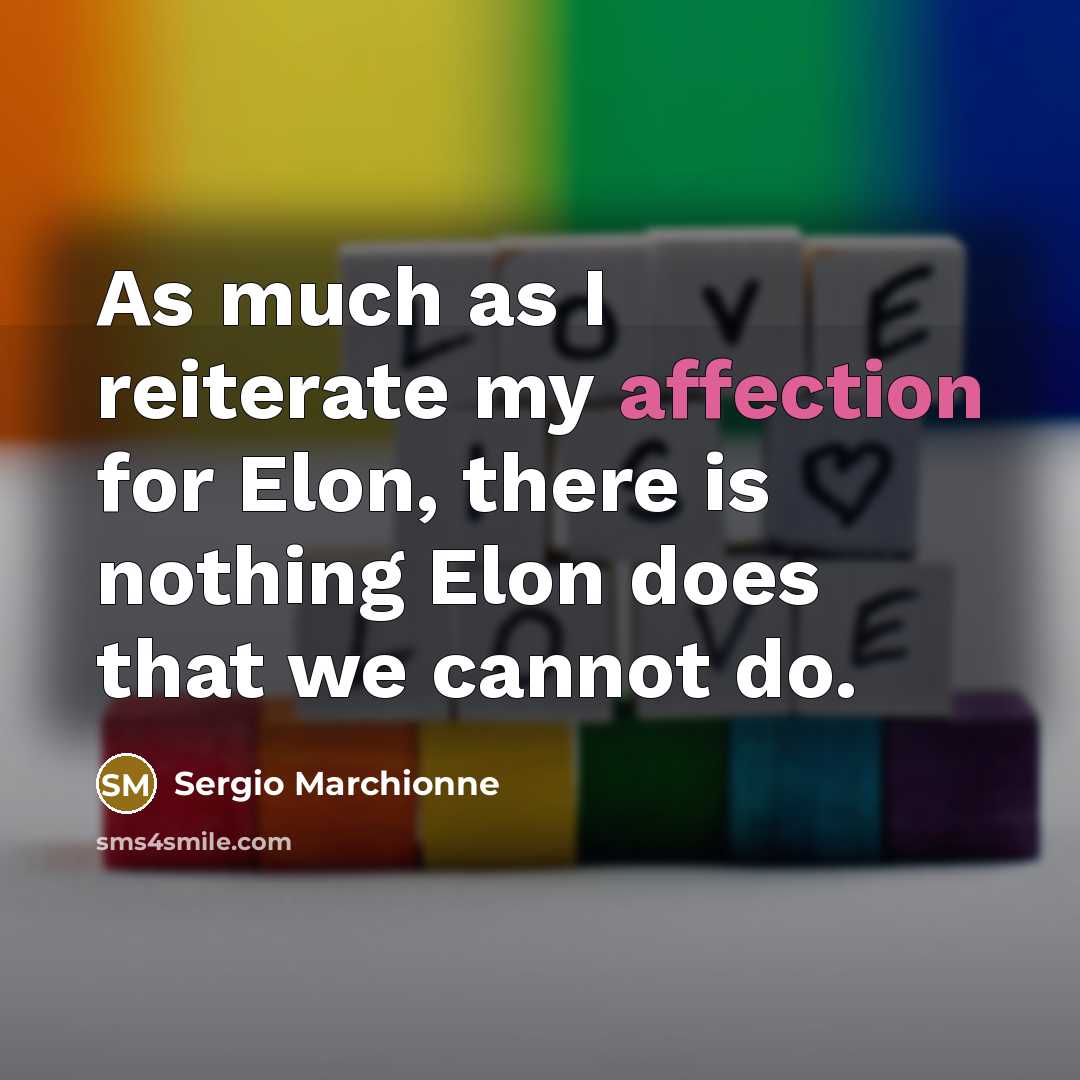 “As much as I reiterate my affection for Elon, there is nothing Elon does that we cannot do.” quote by Sergio Marchionne