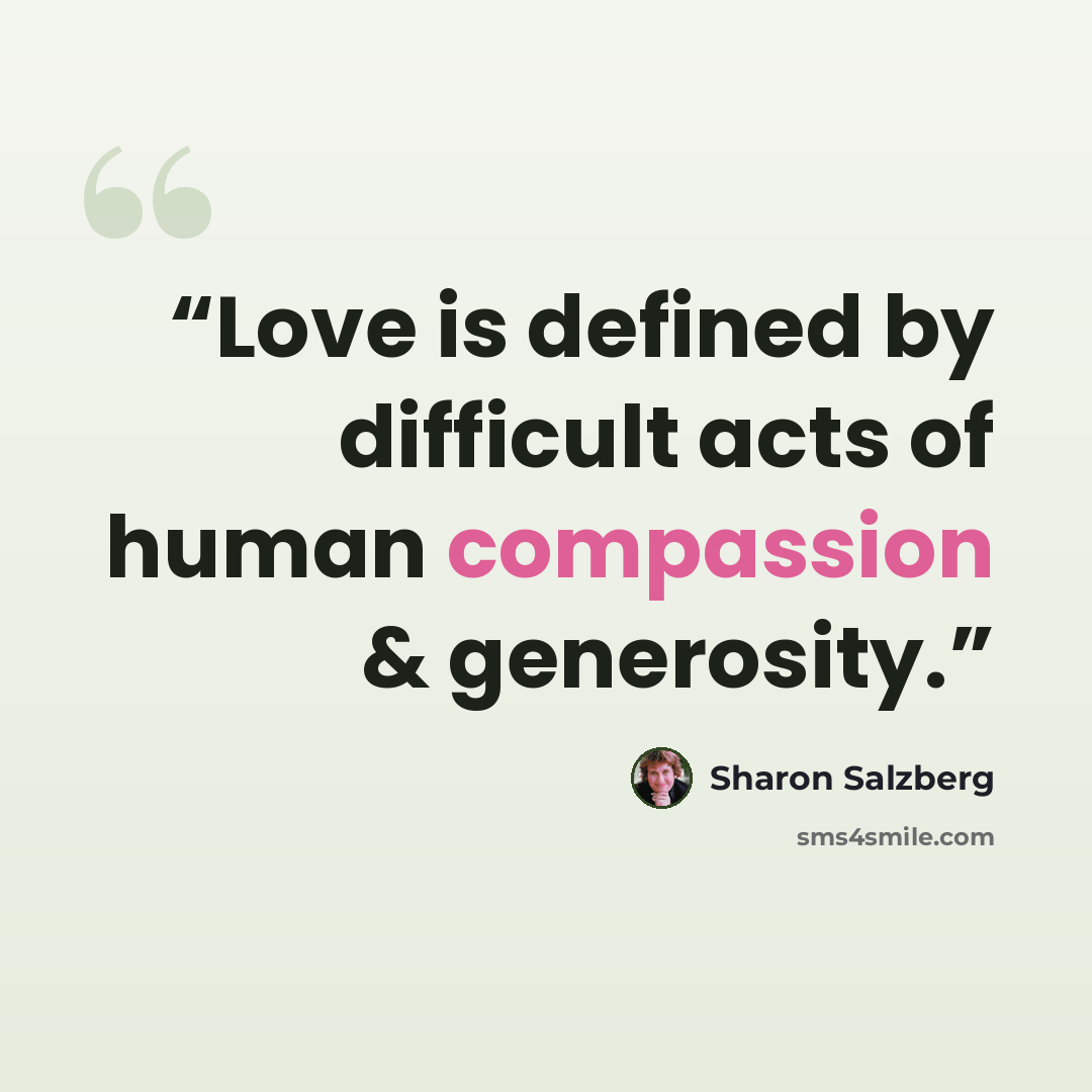 “Love is defined by difficult acts of human compassion & generosity.” quote by Sharon Salzberg
