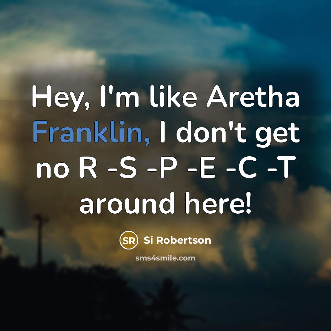 “Hey, I'm like Aretha Franklin, I don't get no R -S -P -E -C -T around here!” quote by Si Robertson