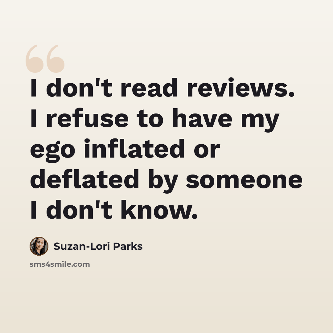“I don't read reviews. I refuse to have my ego inflated or deflated by someone I don't know.” quote by Suzan-Lori Parks