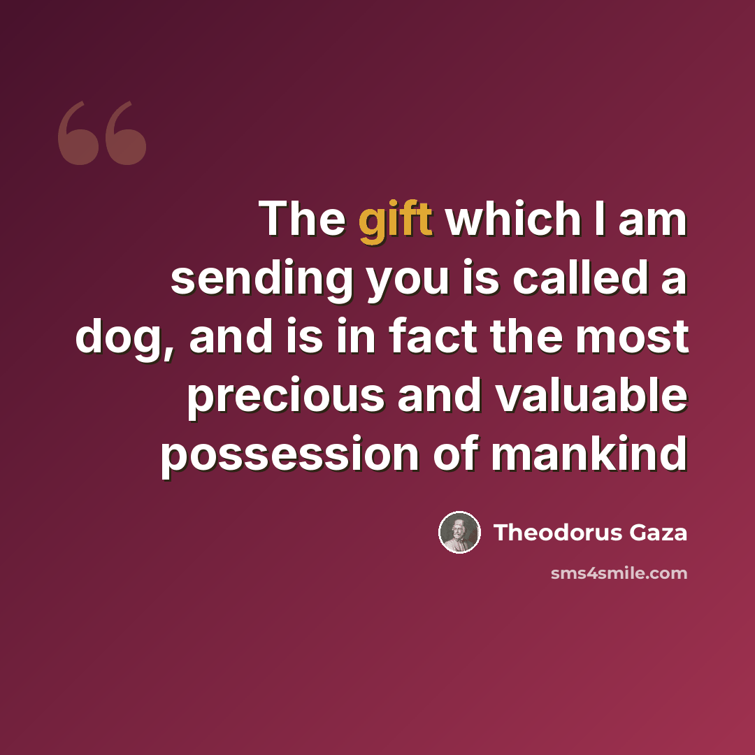 “The gift which I am sending you is called a dog, and is in fact the most precious and valuable possession of mankind” quote by Theodorus Gaza