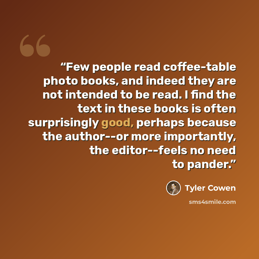 “Few people read coffee-table photo books, and indeed they are not intended to be read. I find the text in these books is often surprisingly good, perhaps because the author--or more importantly, the editor--feels no need to pander.” quote by Tyler Cowen