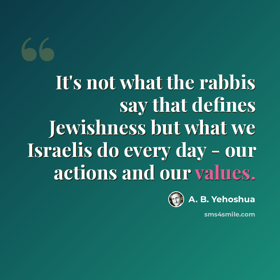 “It's not what the rabbis say that defines Jewishness but what we Israelis do every day - our actions and our values.” quote by A. B. Yehoshua