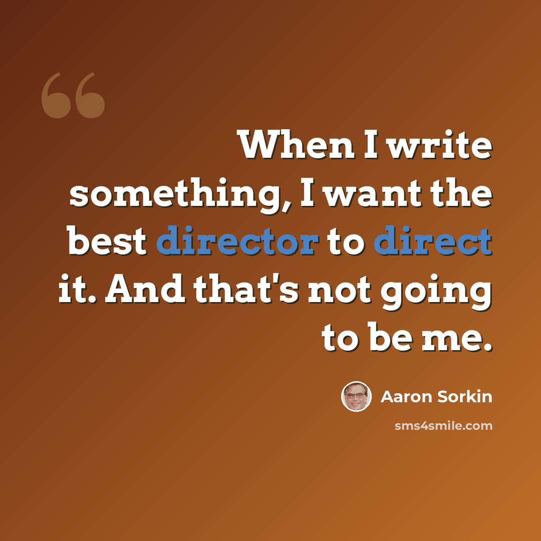 “When I write something, I want the best director to direct it. And that's not going to be me.” quote by Aaron Sorkin
