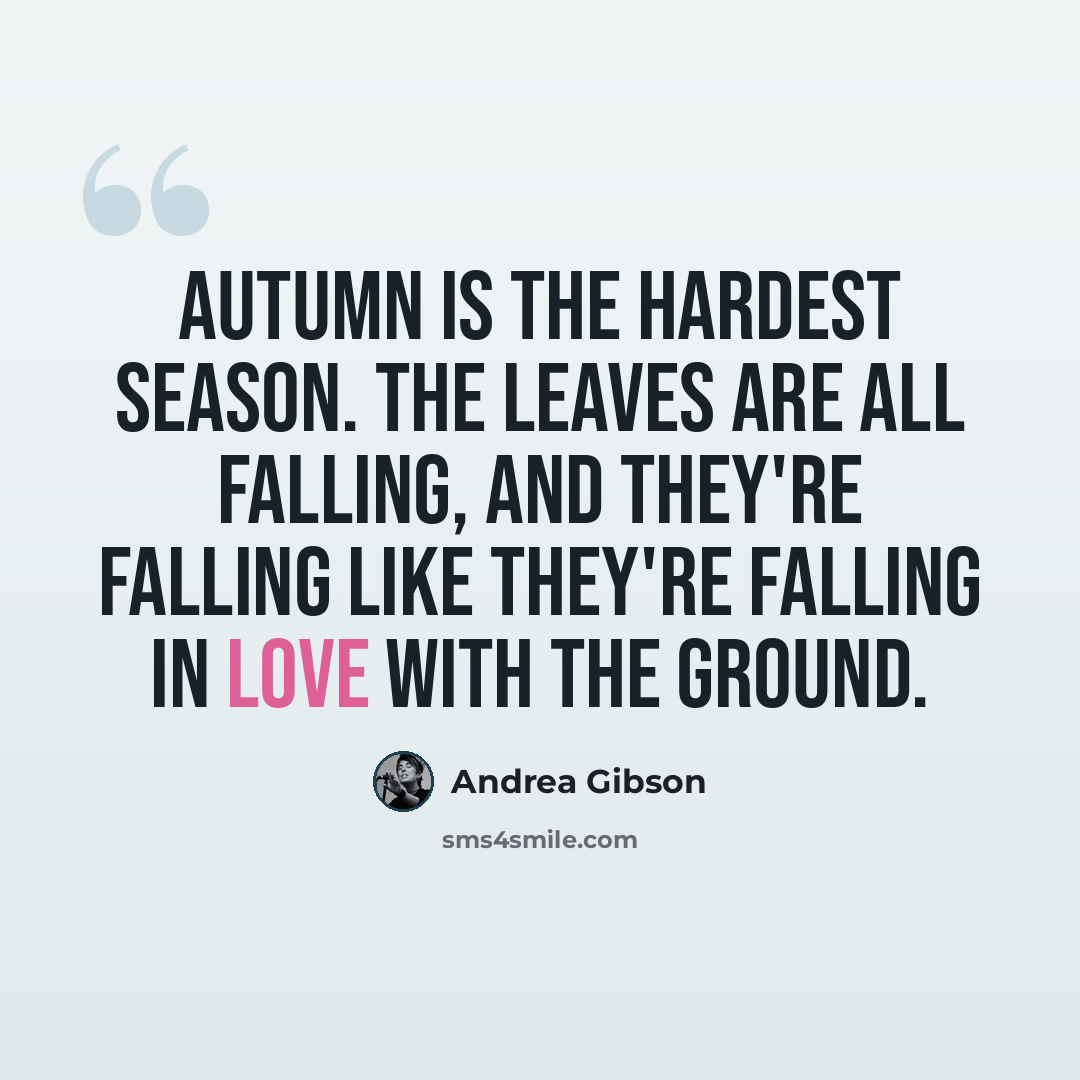 “Autumn is the hardest season. The leaves are all falling, and they're falling like they're falling in love with the ground.” quote by Andrea Gibson