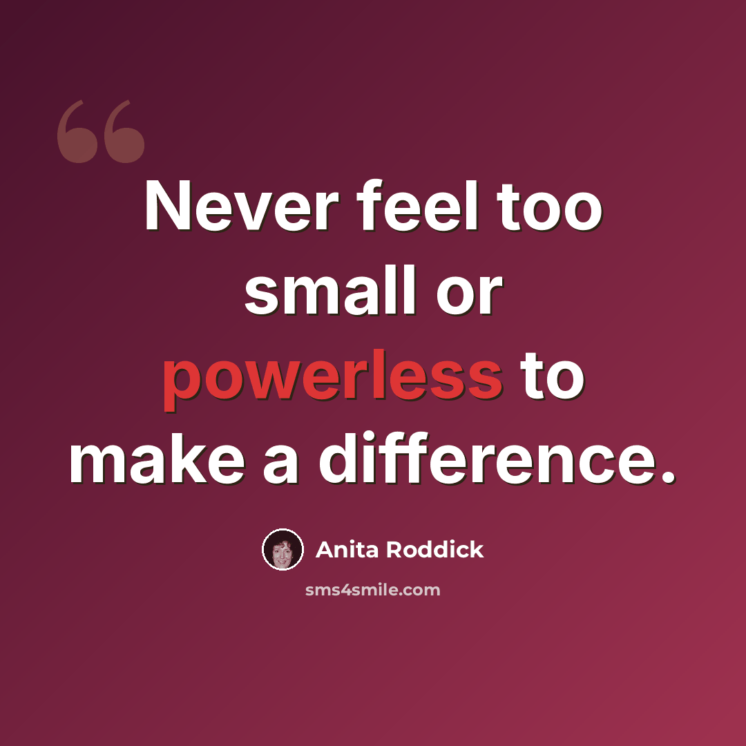 “Never feel too small or powerless to make a difference.” quote by Anita Roddick