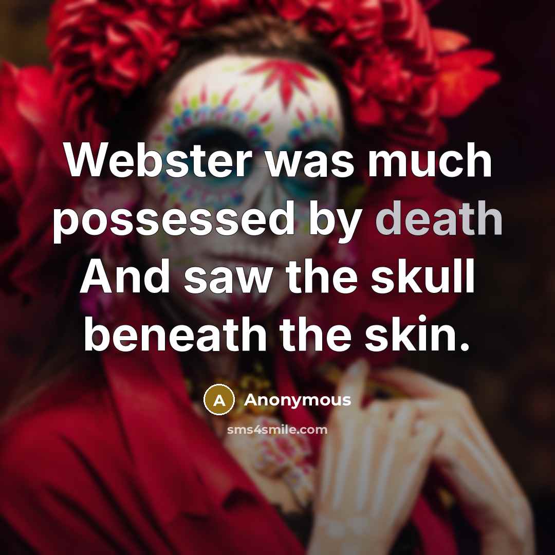 “Webster was much possessed by death And saw the skull beneath the skin.” quote by Anonymous