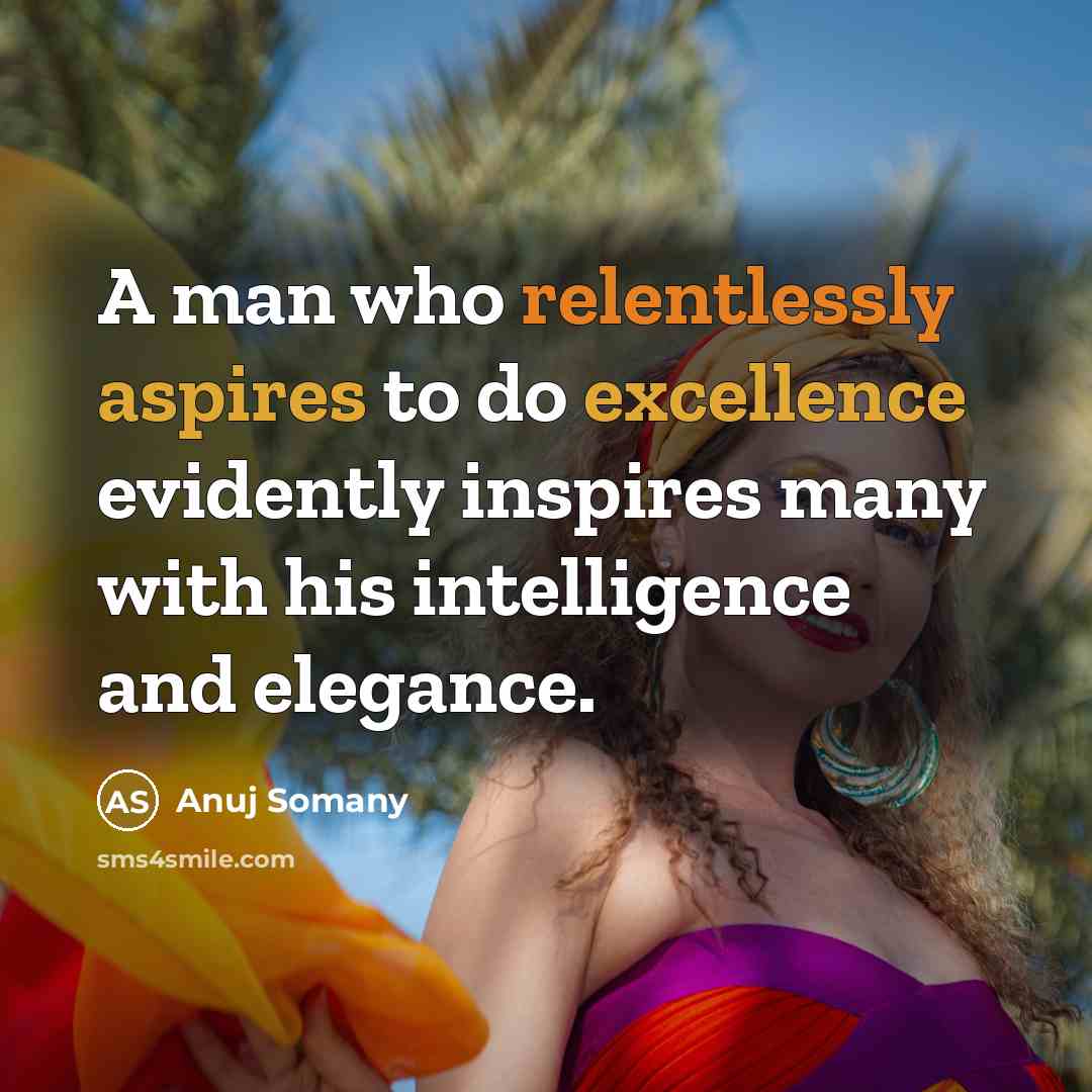 “A man who relentlessly aspires to do excellence evidently inspires many with his intelligence and elegance.” quote by Anuj Somany