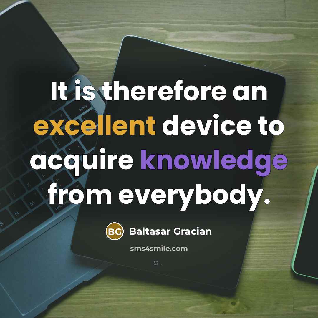 “It is therefore an excellent device to acquire knowledge from everybody.” quote by Baltasar Gracian