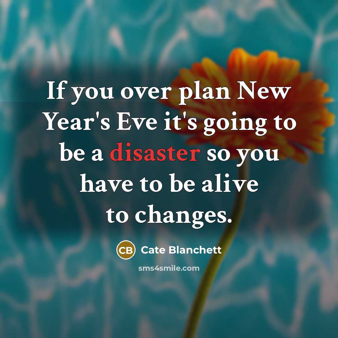 “If you over plan New Year's Eve it's going to be a disaster so you have to be alive to changes.” quote by Cate Blanchett