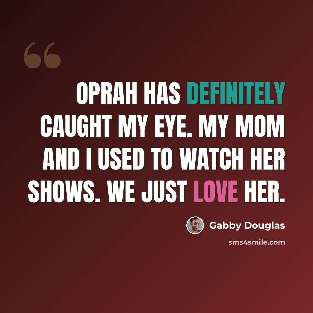 “Oprah has definitely caught my eye. My mom and I used to watch her shows. We just love her.” quote by Gabby Douglas