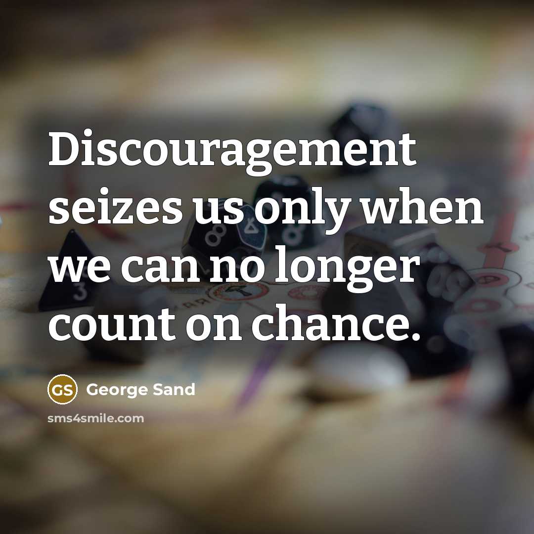 “Discouragement seizes us only when we can no longer count on chance.” quote by George Sand