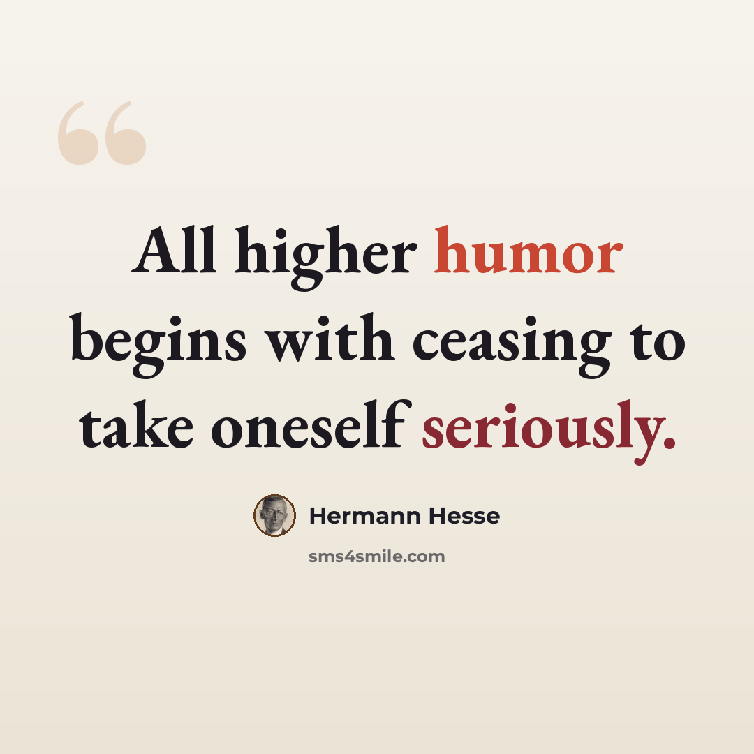“All higher humor begins with ceasing to take oneself seriously.” quote by Hermann Hesse