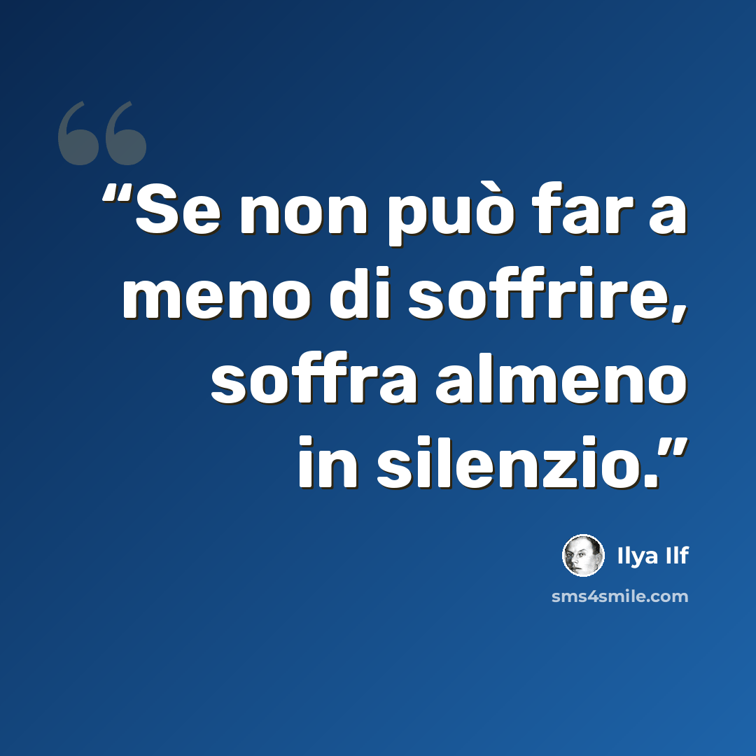 “Se non può far a meno di soffrire, soffra almeno in silenzio.” quote by Ilya Ilf