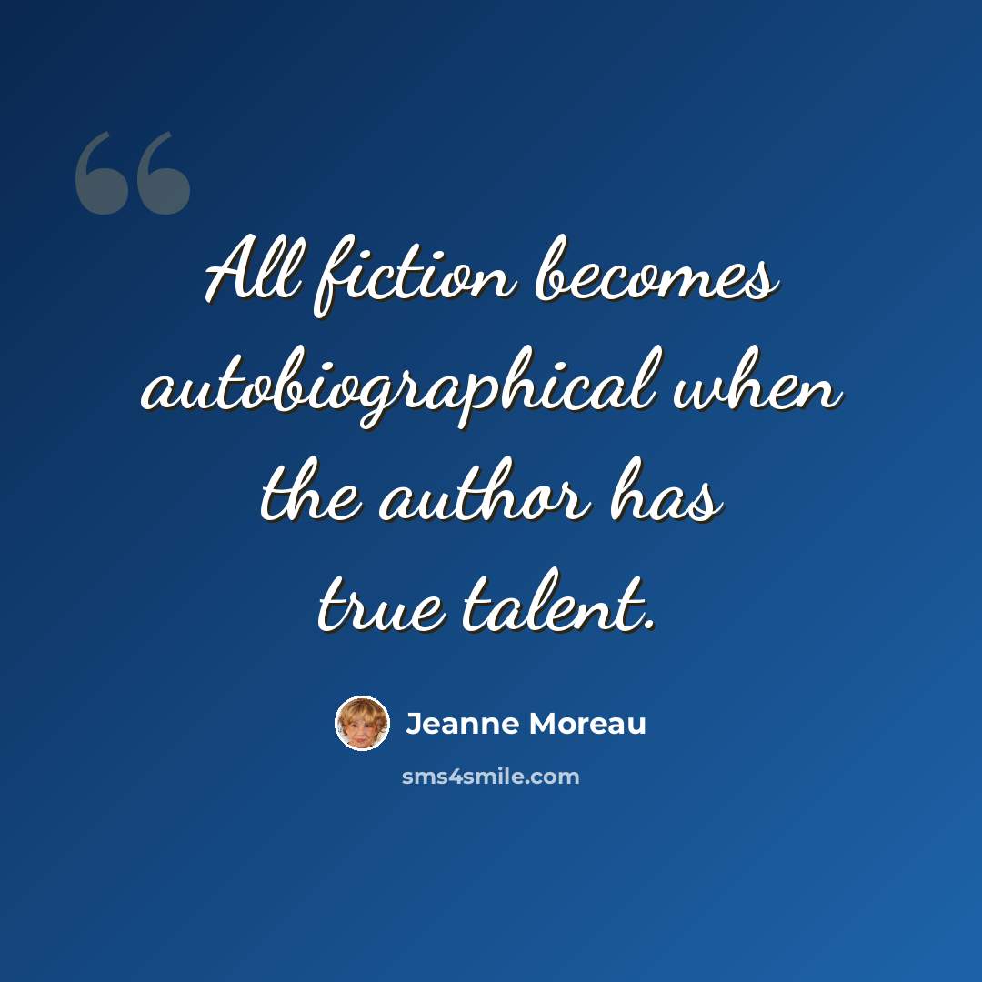 “All fiction becomes autobiographical when the author has true talent.” quote by Jeanne Moreau