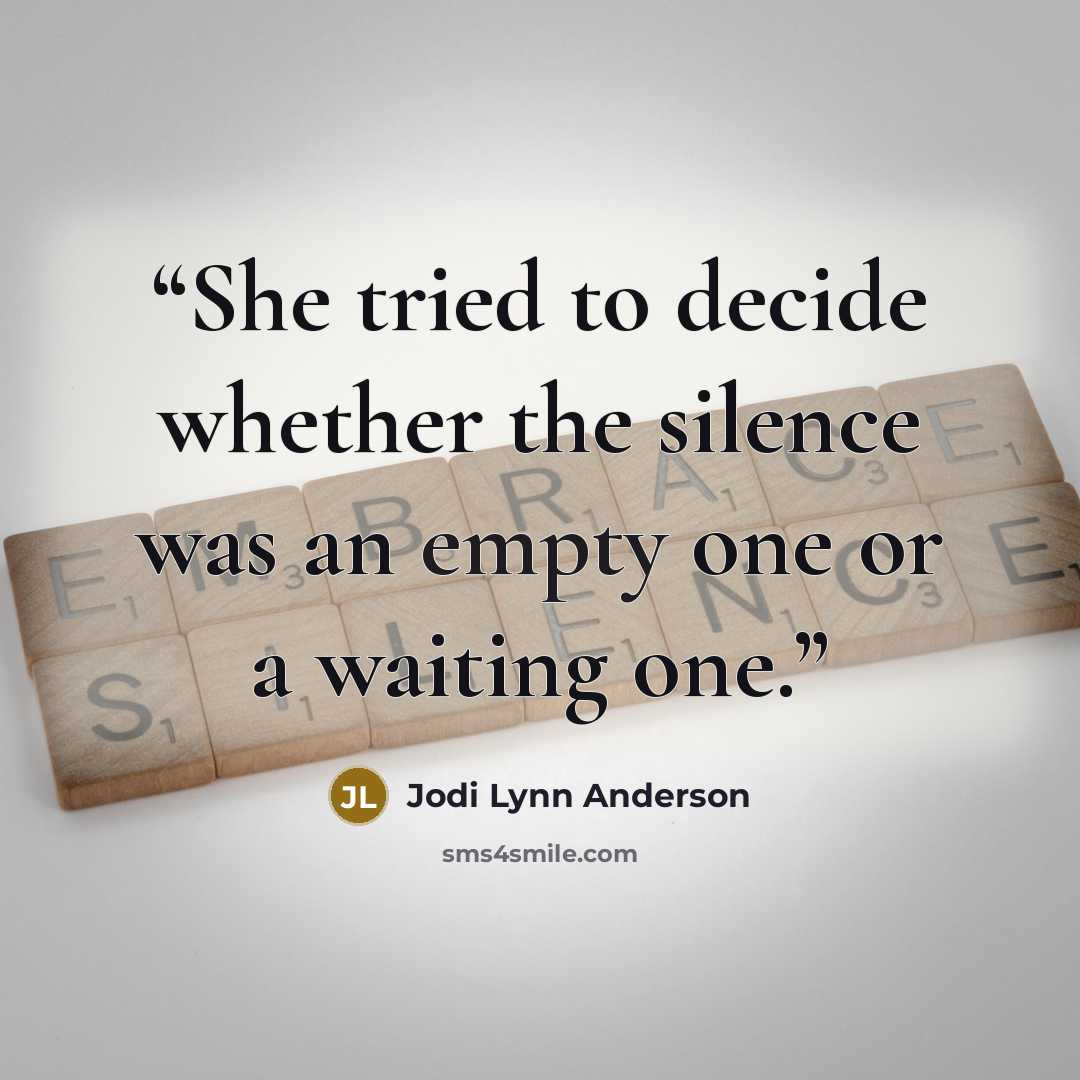 “She tried to decide whether the silence was an empty one or a waiting one.” quote by Jodi Lynn Anderson