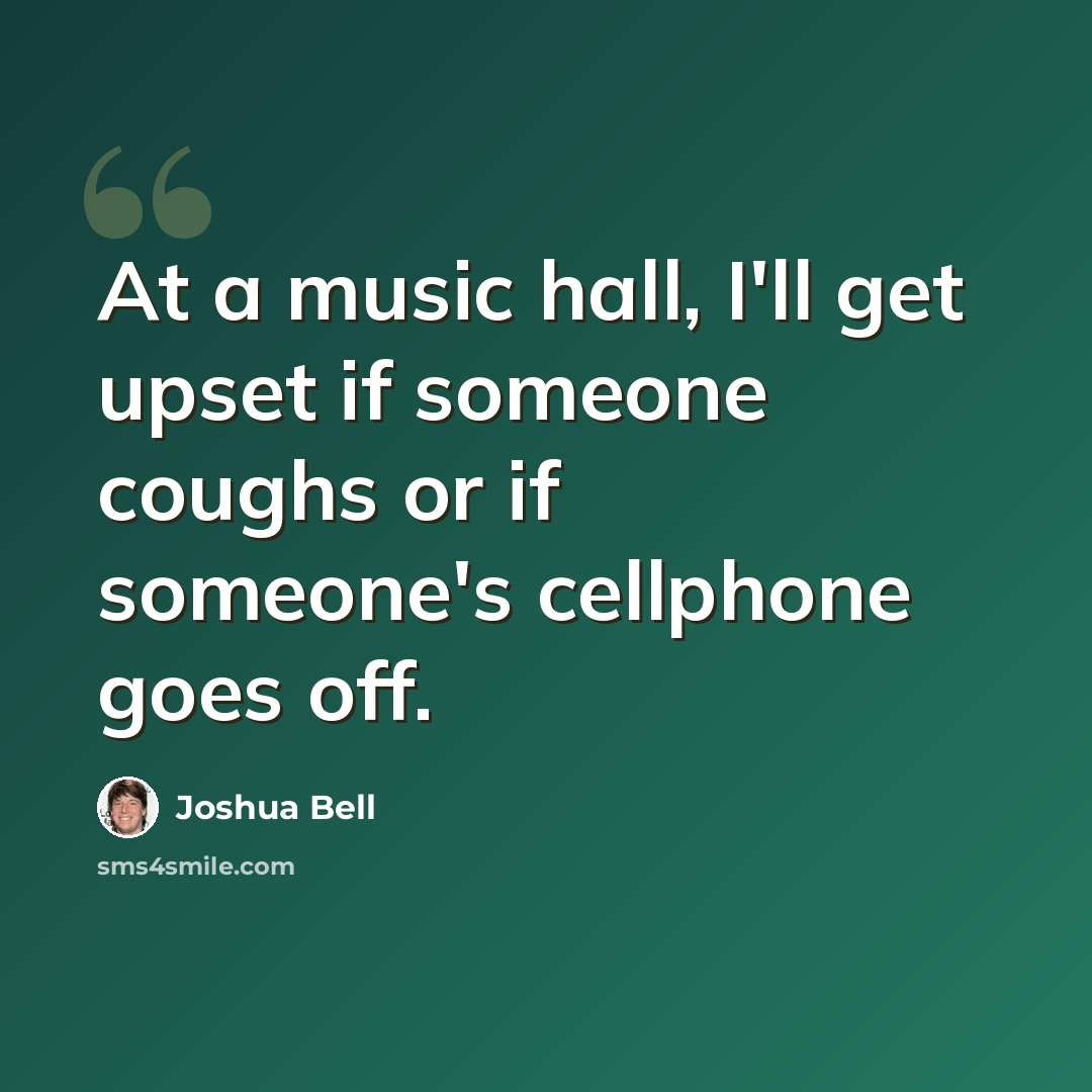“At a music hall, I'll get upset if someone coughs or if someone's cellphone goes off.” quote by Joshua Bell