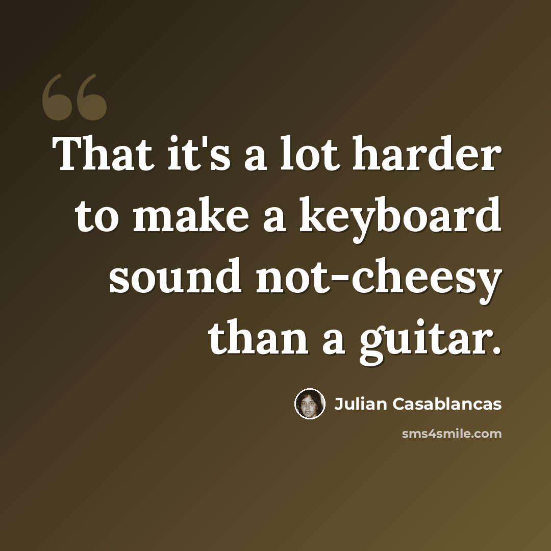 “That it's a lot harder to make a keyboard sound not-cheesy than a guitar.” quote by Julian Casablancas