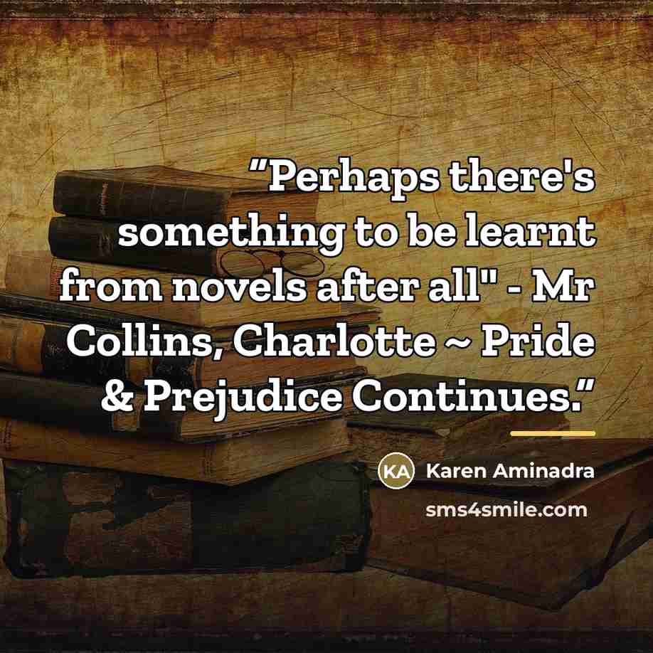 “Perhaps there's something to be learnt from novels after all" - Mr Collins, Charlotte ~ Pride & Prejudice Continues.” quote by Karen Aminadra