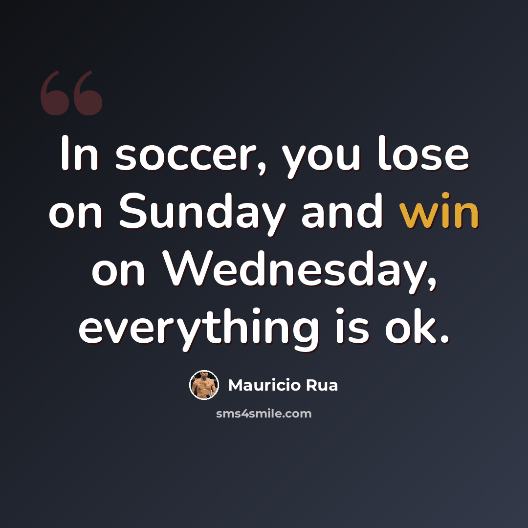 “In soccer, you lose on Sunday and win on Wednesday, everything is ok.” quote by Mauricio Rua