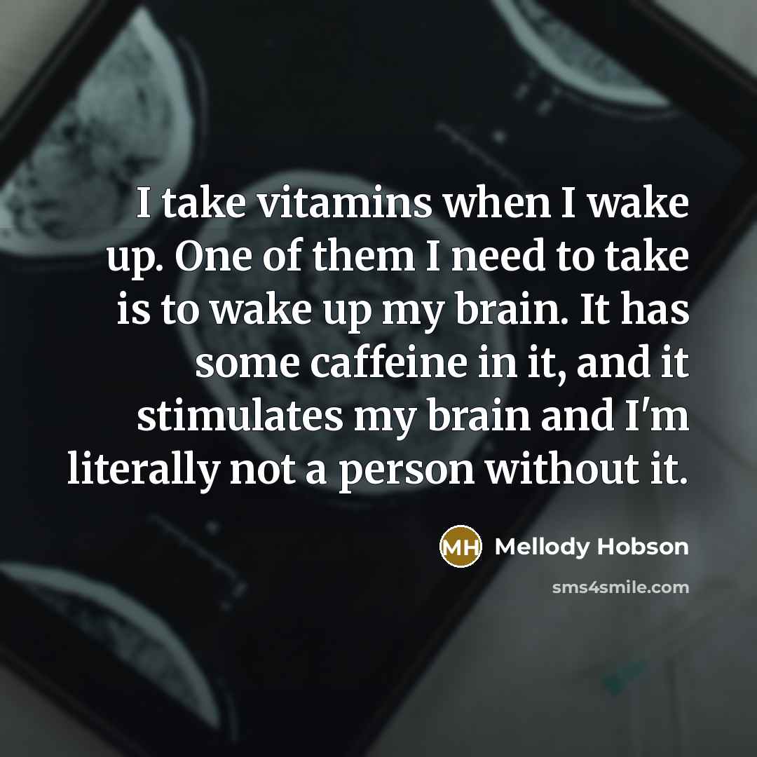 “I take vitamins when I wake up. One of them I need to take is to wake up my brain. It has some caffeine in it, and it stimulates my brain and I'm literally not a person without it.” quote by Mellody Hobson