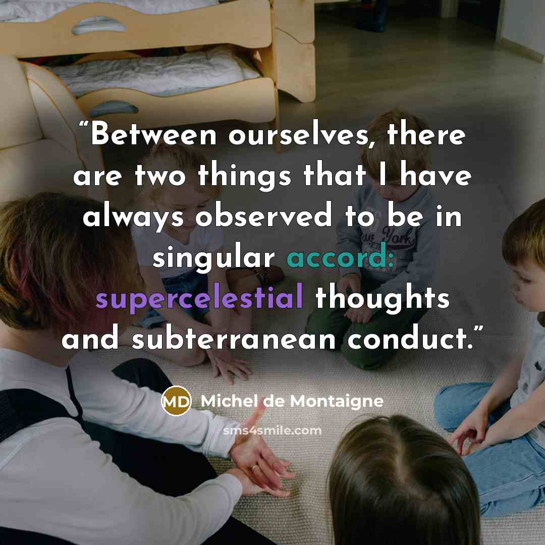 “Between ourselves, there are two things that I have always observed to be in singular accord: supercelestial thoughts and subterranean conduct.” quote by Michel de Montaigne
