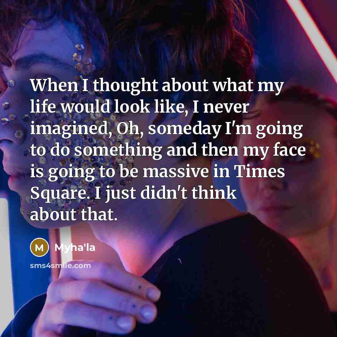 “When I thought about what my life would look like, I never imagined, Oh, someday I'm going to do something and then my face is going to be massive in Times Square. I just didn't think about that.” quote by Myha'la