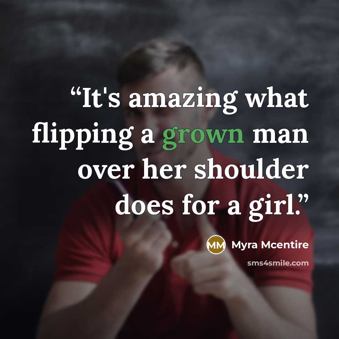 “It's amazing what flipping a grown man over her shoulder does for a girl.” quote by Myra McEntire