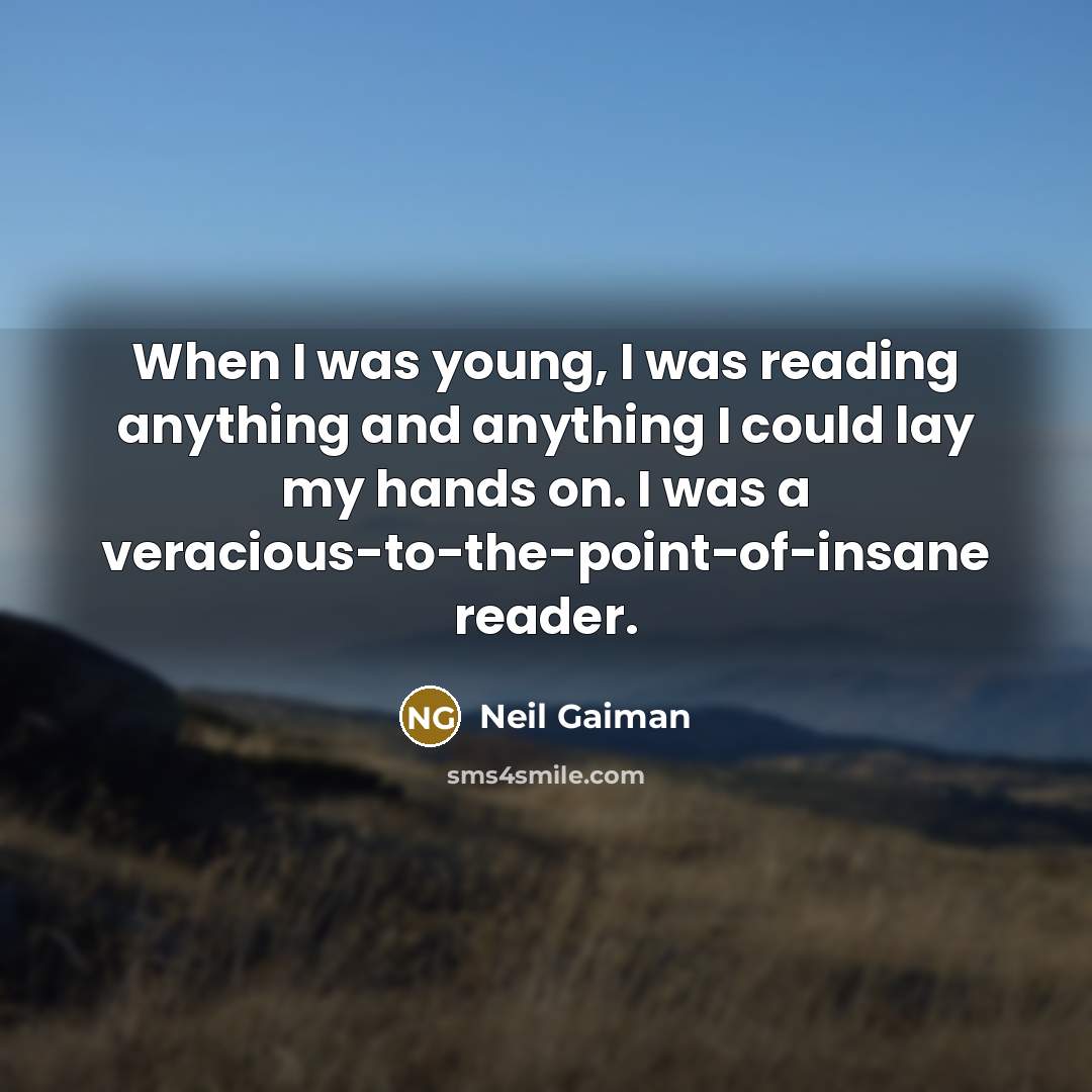 “When I was young, I was reading anything and anything I could lay my hands on. I was a veracious-to-the-point-of-insane reader.” quote by Neil Gaiman