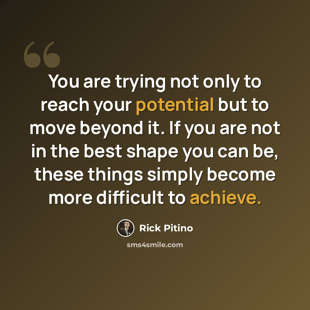 “You are trying not only to reach your potential but to move beyond it. If you are not in the best shape you can be, these things simply become more difficult to achieve.” quote by Rick Pitino
