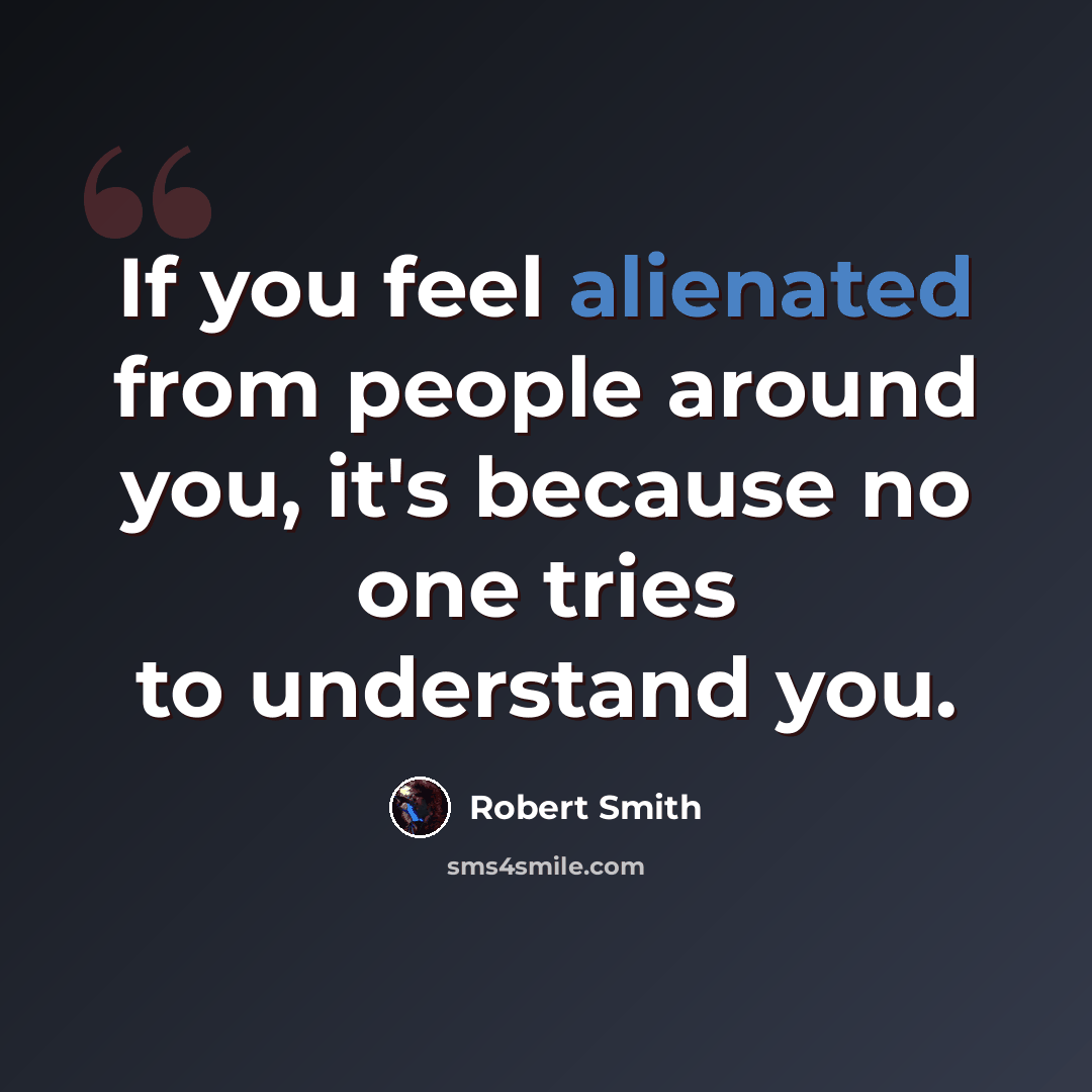“If you feel alienated from people around you, it's because no one tries to understand you.” quote by Robert Smith