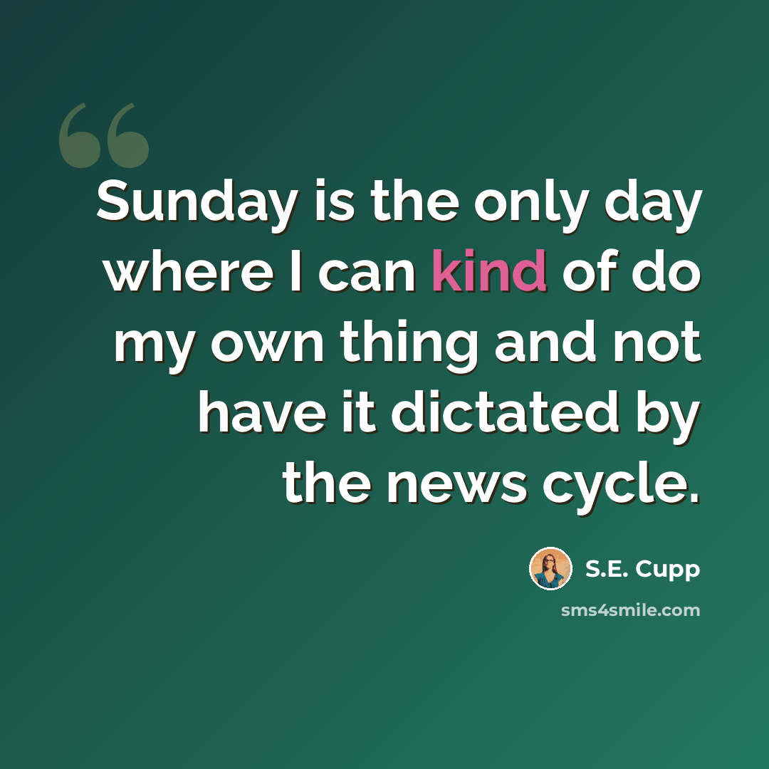 “Sunday is the only day where I can kind of do my own thing and not have it dictated by the news cycle.” quote by S.E. Cupp