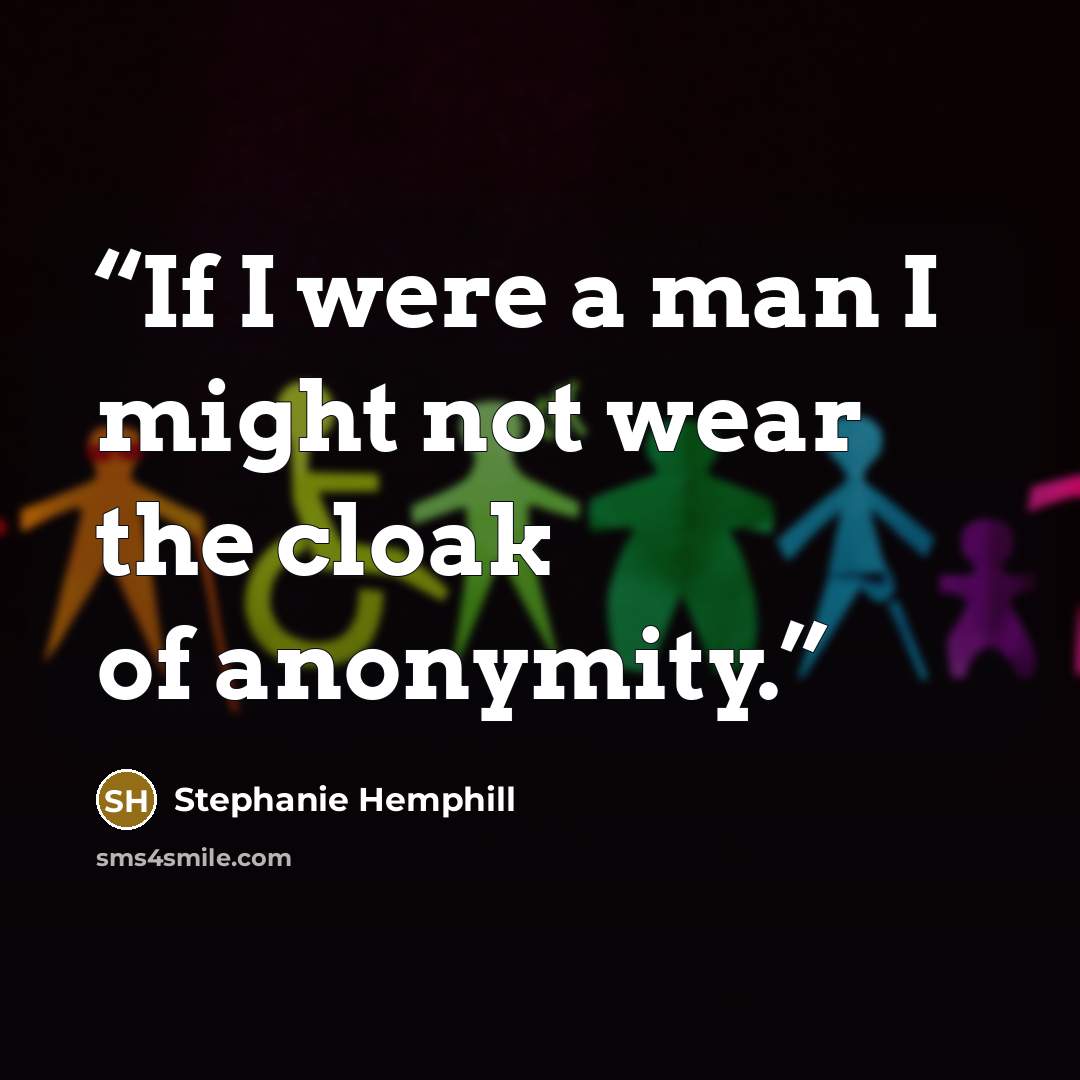 “If I were a man I might not wear the cloak of anonymity.” quote by Stephanie Hemphill