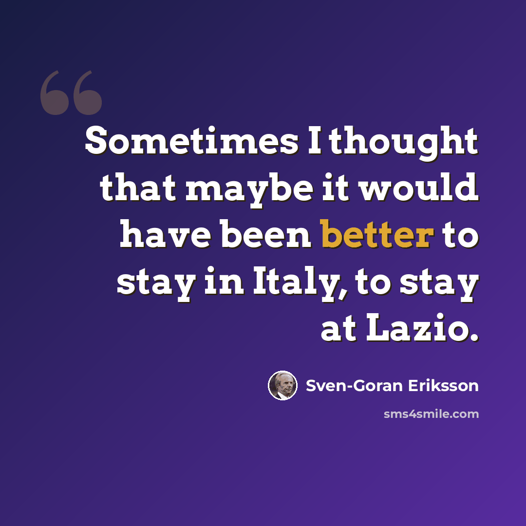 “Sometimes I thought that maybe it would have been better to stay in Italy, to stay at Lazio.” quote by Sven-Goran Eriksson