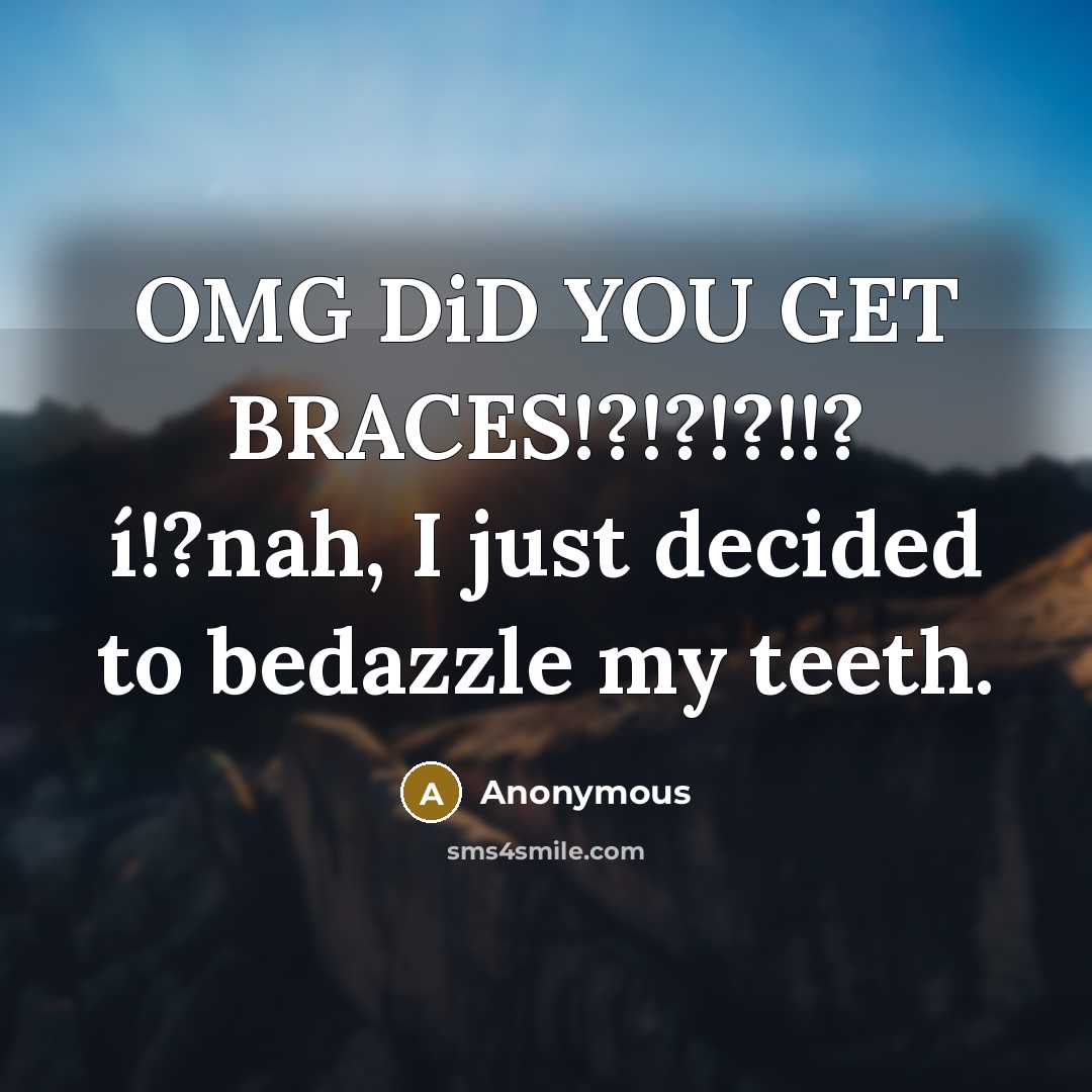 “OMG DiD YOU GET BRACES!?!?!?!!? í!?nah, I just decided to bedazzle my teeth.” quote by Anonymous