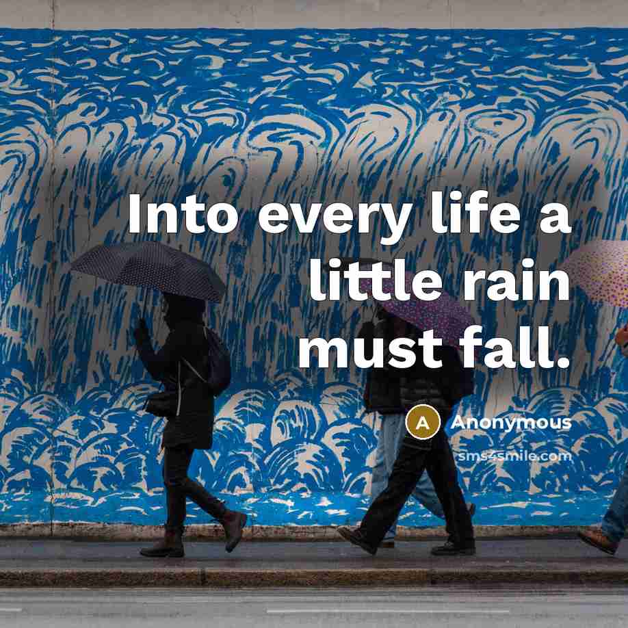 “Into every life a little rain must fall.” quote by Anonymous