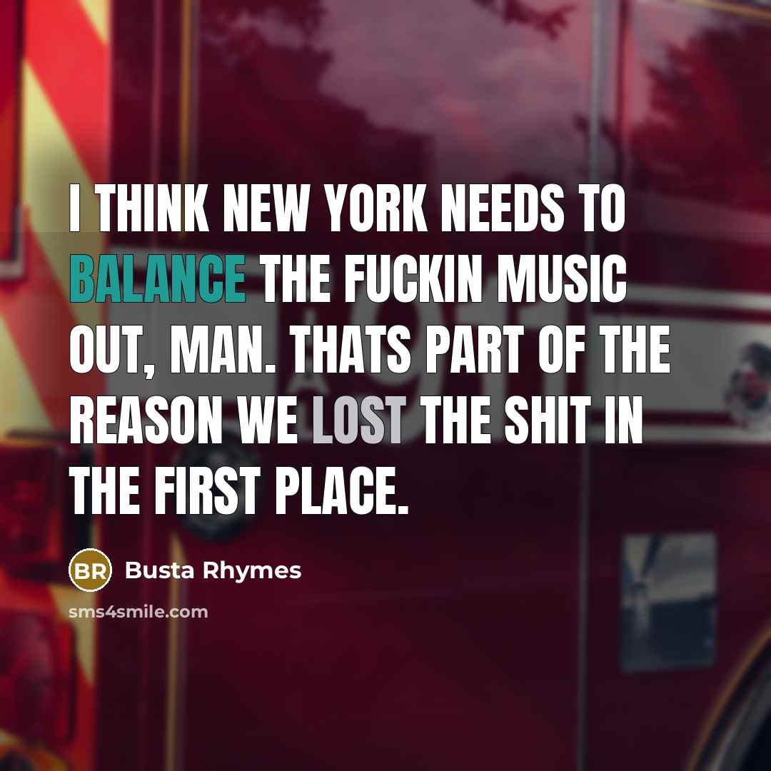 “I think New York needs to balance the fuckin music out, man. Thats part of the reason we lost the shit in the first place.” quote by Busta Rhymes